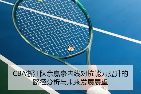 CBA浙江队余嘉豪内线对抗能力提升的路径分析与未来发展展望
