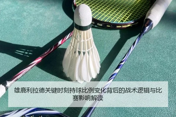 雄鹿利拉德关键时刻持球比例变化背后的战术逻辑与比赛影响解读