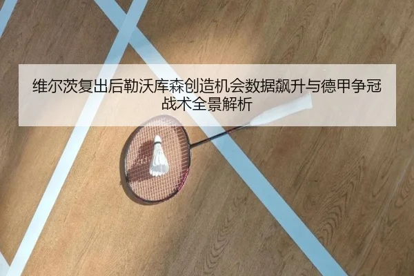 维尔茨复出后勒沃库森创造机会数据飙升与德甲争冠战术全景解析