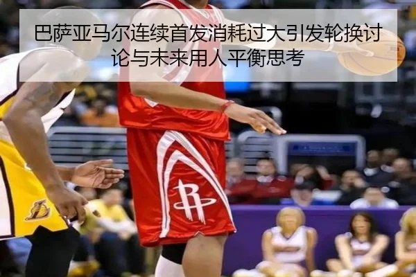 巴萨亚马尔连续首发消耗过大引发轮换讨论与未来用人平衡思考