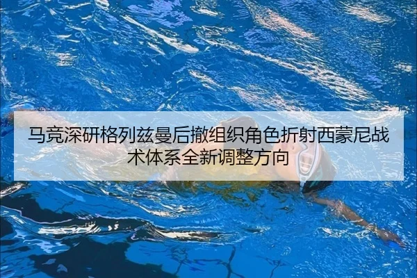 马竞深研格列兹曼后撤组织角色折射西蒙尼战术体系全新调整方向
