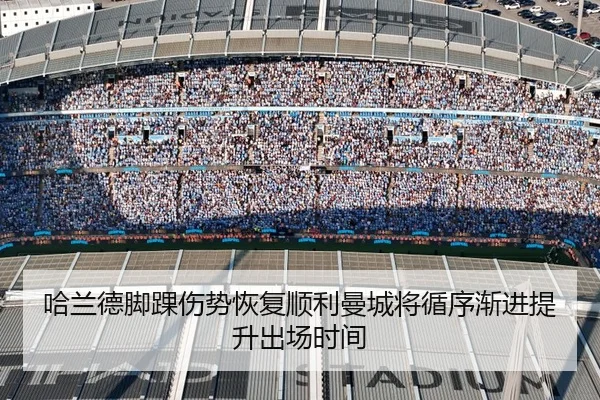 哈兰德脚踝伤势恢复顺利曼城将循序渐进提升出场时间